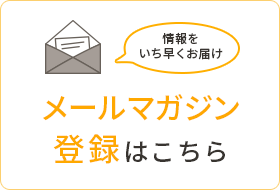 情報をいち早くお届け　メールマガジン登録はこちら